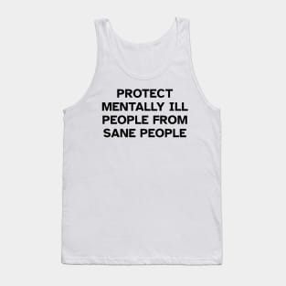 Protect Mentally Ill People From Sane People Tank Top